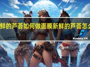 新鲜的芦荟如何做面膜 新鲜的芦荟怎么做面膜