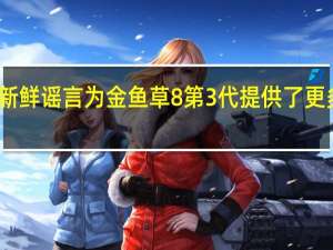 新鲜谣言为金鱼草8第3代提供了更多启示