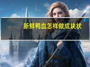 新鲜鸭血怎样做成块状