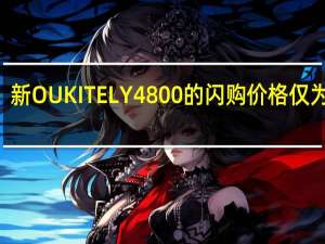 新OUKITELY4800的闪购价格仅为199.99美元