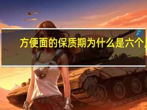 方便面的保质期为什么是六个月