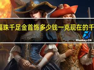 方城金六福珠千足金首饰多少钱一克 现在的千足金一克多少钱
