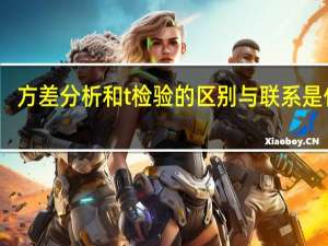 方差分析和t检验的区别与联系是什么