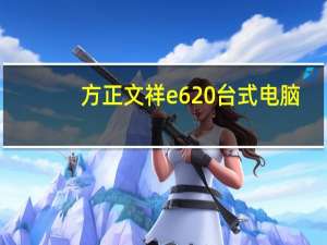 方正文祥e620台式电脑（方正文祥e620）