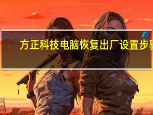 方正科技电脑恢复出厂设置步骤（方正科技电脑）