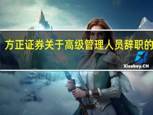 方正证券关于高级管理人员辞职的公告