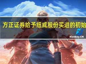 方正证券给予纽威股份买进的初始评级