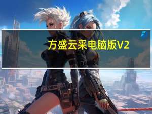 方盛云采电脑版 V2.0.2 免费PC版（方盛云采电脑版 V2.0.2 免费PC版功能简介）