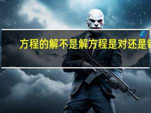 方程的解不是解方程是对还是错（方程的解）