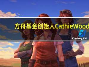 方舟基金创始人Cathie Wood：未来六至九个月将会看到更多的失业情况