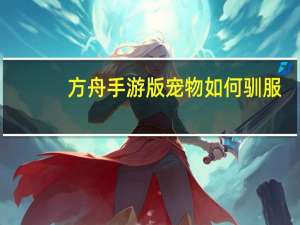 方舟手游版宠物如何驯服