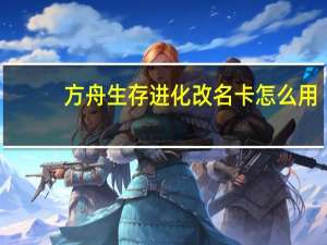 方舟生存进化改名卡怎么用