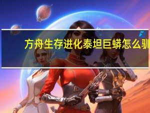 方舟生存进化泰坦巨蟒怎么驯