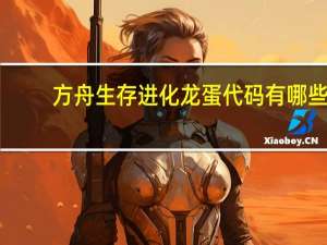 方舟生存进化龙蛋代码有哪些（方舟生存进化全龙蛋代码详解）