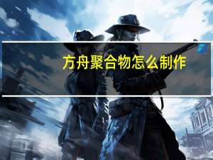方舟聚合物怎么制作