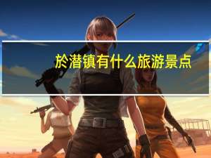 於潜镇有什么旅游景点