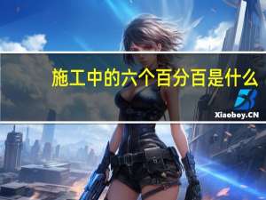 施工中的六个百分百是什么（建筑施工六个百分百是什么）