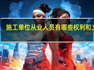 施工单位从业人员有哪些权利和义务