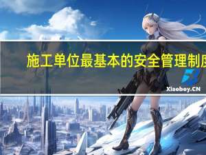 施工单位最基本的安全管理制度