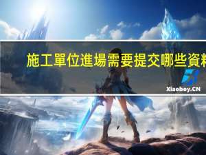 施工單位進場需要提交哪些資料