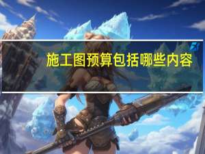 施工图预算包括哪些内容（施工图预算）