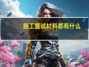 施工复试材料都有什么