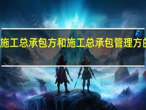 施工总承包方和施工总承包管理方的区别