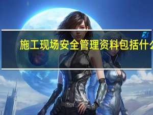 施工现场安全管理资料包括什么