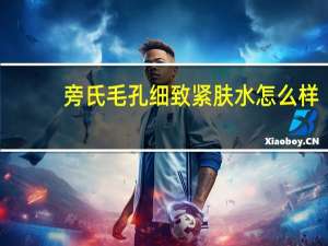 旁氏毛孔细致紧肤水怎么样（旁氏毛孔细致紧肤水）