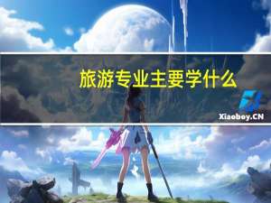 旅游专业主要学什么