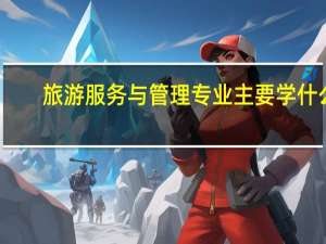 旅游服务与管理专业主要学什么