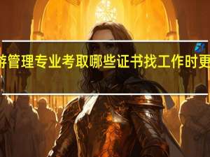 旅游管理专业考取哪些证书找工作时更有竞争力