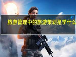 旅游管理中的旅游策划是学什么的