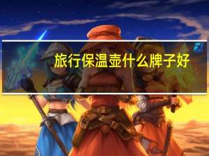 旅行保温壶什么牌子好（保温壶哪个牌子最好）