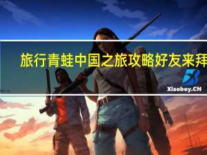 旅行青蛙中国之旅攻略好友来拜访（旅行青蛙中国之旅攻略）