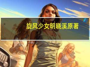 旋风少女明晓溪原著（旋风少女明晓溪）