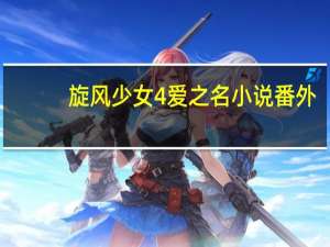 旋风少女4爱之名小说番外（旋风少女4爱之名）