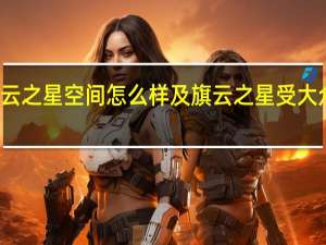 旗云之星空间怎么样及旗云之星受大众喜欢吗