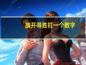 旗开得胜打一个数字（旗开得胜打一数字）