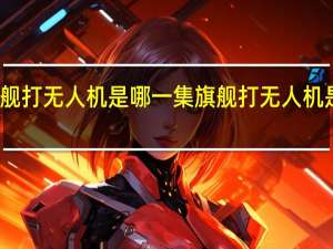 旗舰打无人机是哪一集 旗舰打无人机是第几集