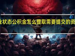无业状态公积金怎么提取　需要提交的资料有哪些