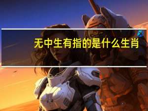 无中生有指的是什么生肖（无中生有是什么生肖）