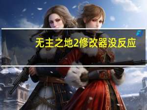 无主之地2修改器没反应（无主之地2修改器怎么用）