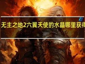无主之地2六翼天使的水晶哪里获得最快