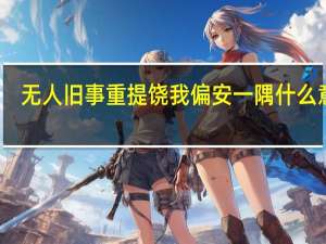 无人旧事重提饶我偏安一隅什么意思