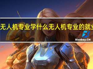 无人机专业学什么 无人机专业的就业方向