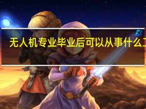 无人机专业毕业后可以从事什么工作？
