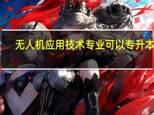 无人机应用技术专业可以专升本吗