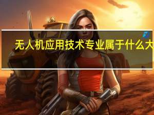 无人机应用技术专业属于什么大类