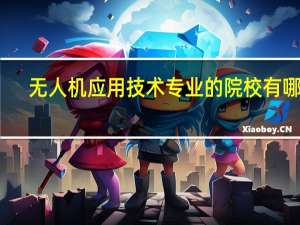无人机应用技术专业的院校有哪些